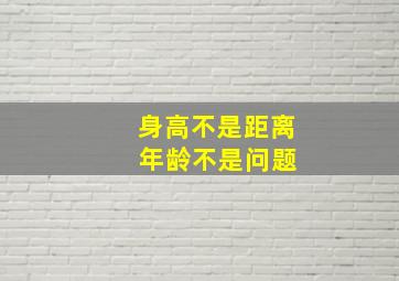 身高不是距离 年龄不是问题